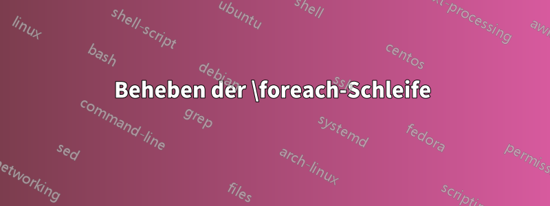 Beheben der \foreach-Schleife