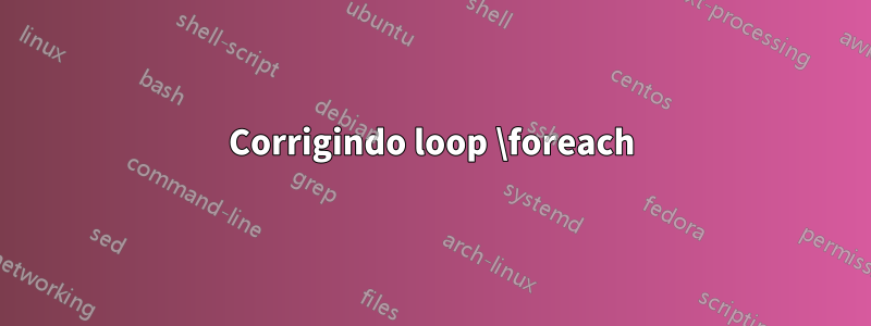 Corrigindo loop \foreach