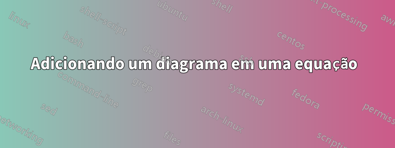 Adicionando um diagrama em uma equação 