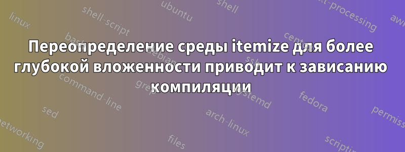 Переопределение среды itemize для более глубокой вложенности приводит к зависанию компиляции