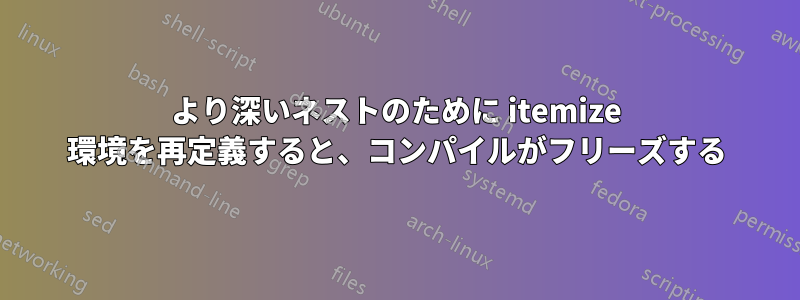 より深いネストのために itemize 環境を再定義すると、コンパイルがフリーズする