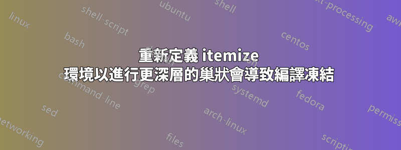 重新定義 itemize 環境以進行更深層的巢狀會導致編譯凍結