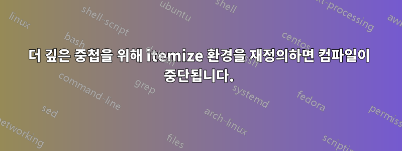 더 깊은 중첩을 위해 itemize 환경을 재정의하면 컴파일이 중단됩니다.