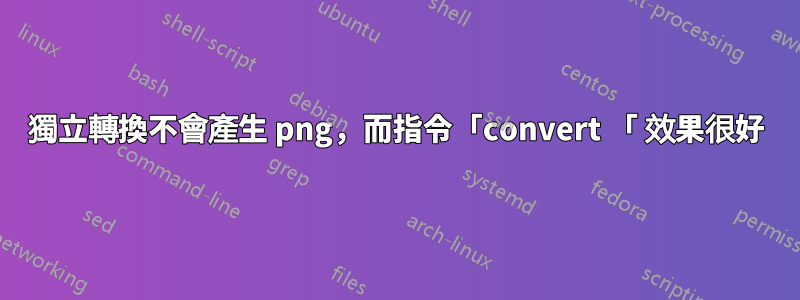 獨立轉換不會產生 png，而指令「convert 「 效果很好