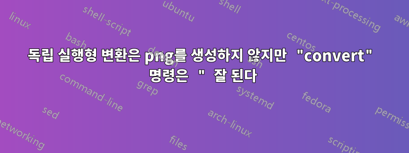독립 실행형 변환은 png를 생성하지 않지만 "convert" 명령은 " 잘 된다