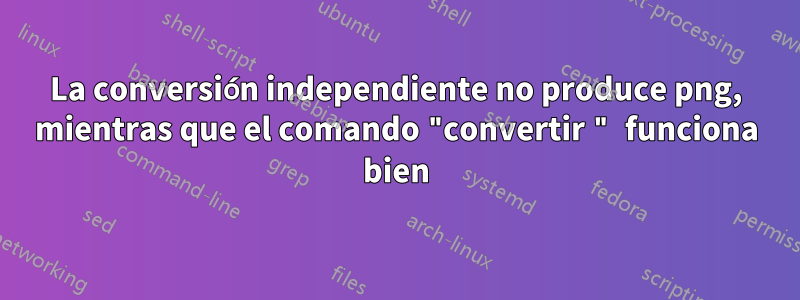 La conversión independiente no produce png, mientras que el comando "convertir " funciona bien