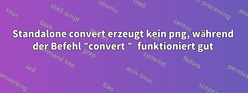 Standalone convert erzeugt kein png, während der Befehl "convert " funktioniert gut
