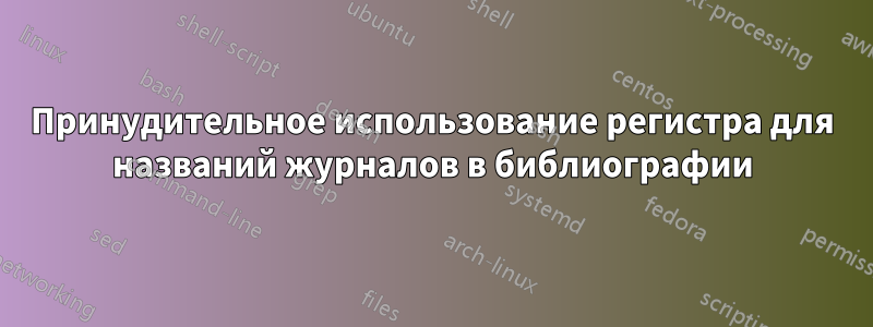 Принудительное использование регистра для названий журналов в библиографии