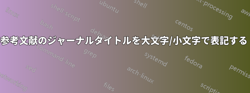 参考文献のジャーナルタイトルを大文字/小文字で表記する