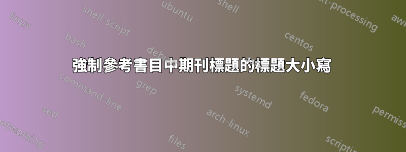 強制參考書目中期刊標題的標題大小寫