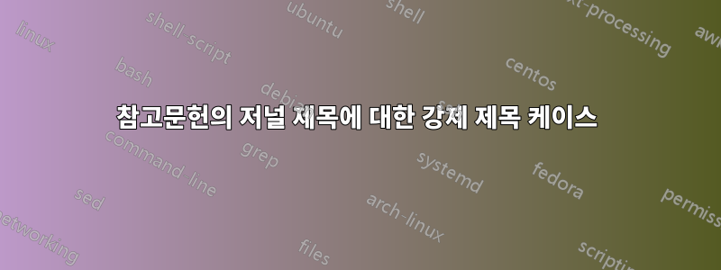 참고문헌의 저널 제목에 대한 강제 제목 케이스