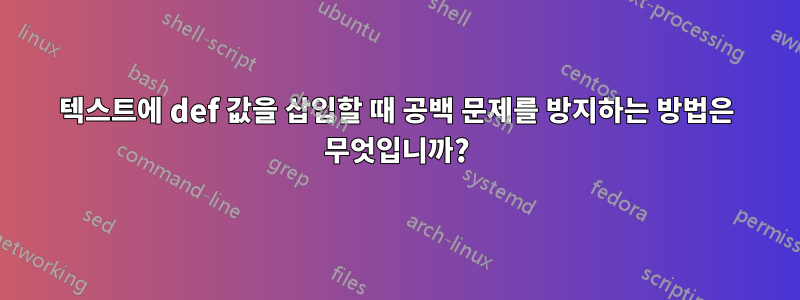 텍스트에 def 값을 삽입할 때 공백 문제를 방지하는 방법은 무엇입니까?