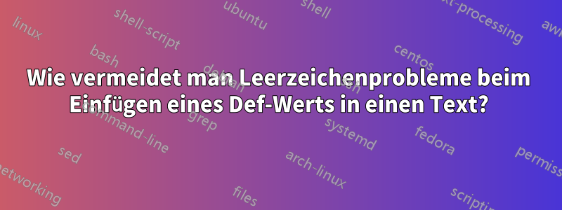 Wie vermeidet man Leerzeichenprobleme beim Einfügen eines Def-Werts in einen Text?