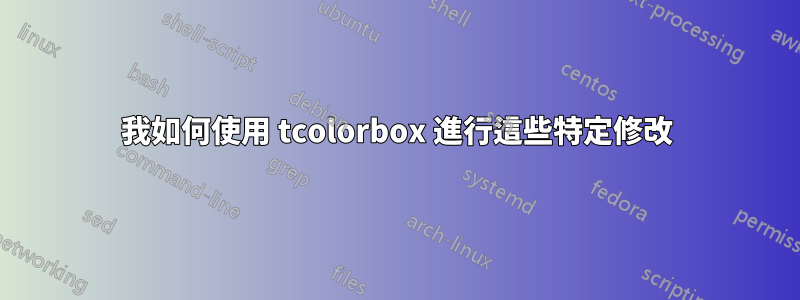 我如何使用 tcolorbox 進行這些特定修改