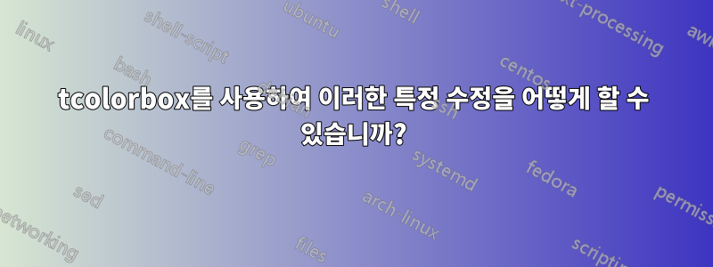 tcolorbox를 사용하여 이러한 특정 수정을 어떻게 할 수 있습니까?