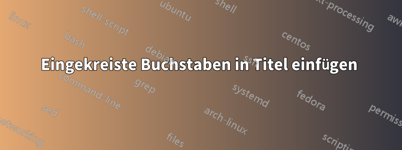 Eingekreiste Buchstaben in Titel einfügen