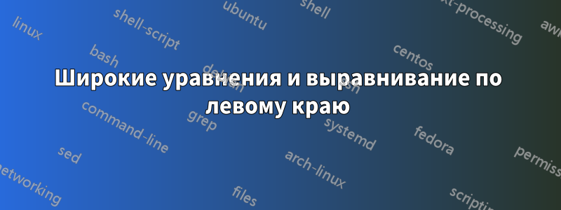 Широкие уравнения и выравнивание по левому краю