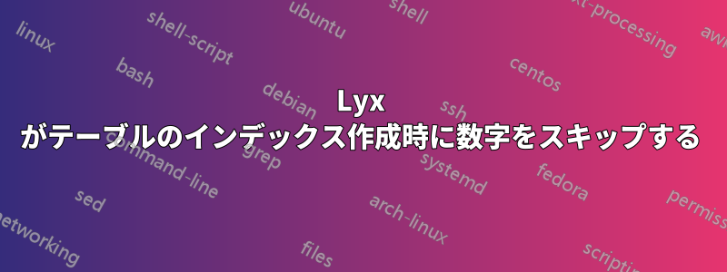 Lyx がテーブルのインデックス作成時に数字をスキップする
