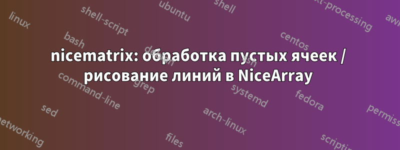 nicematrix: обработка пустых ячеек / рисование линий в NiceArray