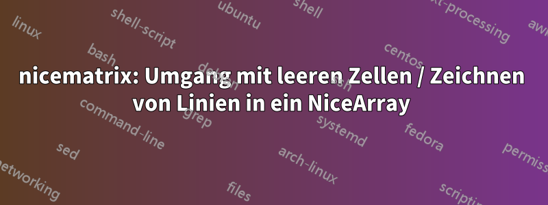 nicematrix: Umgang mit leeren Zellen / Zeichnen von Linien in ein NiceArray