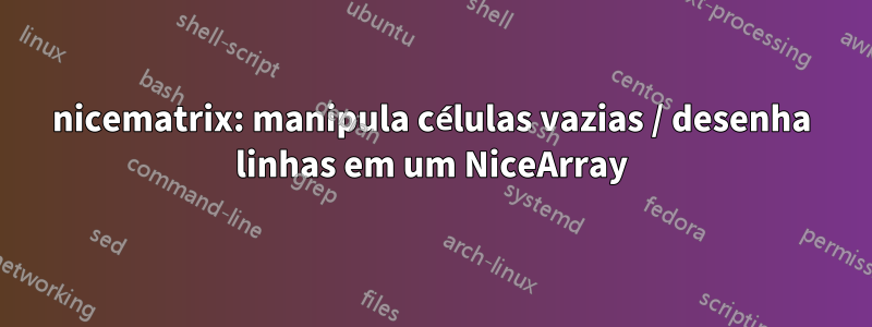 nicematrix: manipula células vazias / desenha linhas em um NiceArray