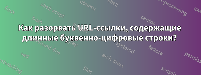 Как разорвать URL-ссылки, содержащие длинные буквенно-цифровые строки?