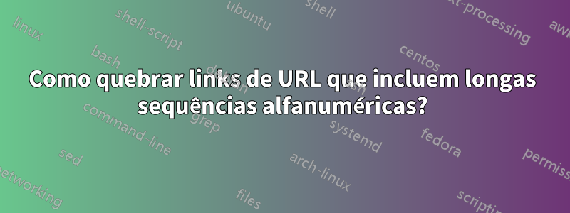 Como quebrar links de URL que incluem longas sequências alfanuméricas?