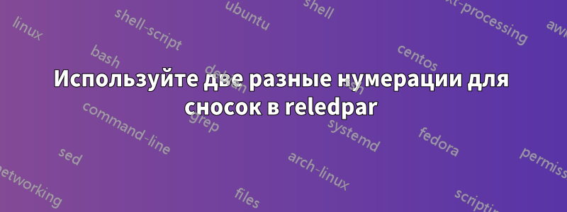 Используйте две разные нумерации для сносок в reledpar