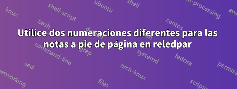 Utilice dos numeraciones diferentes para las notas a pie de página en reledpar