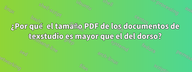 ¿Por qué el tamaño PDF de los documentos de texstudio es mayor que el del dorso?