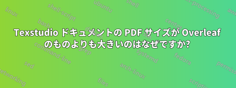 Texstudio ドキュメントの PDF サイズが Overleaf のものよりも大きいのはなぜですか?