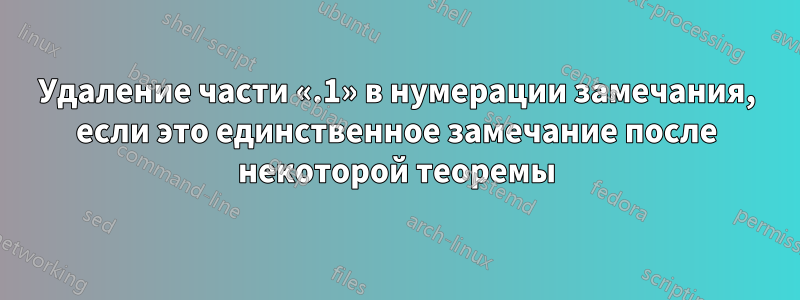 Удаление части «.1» в нумерации замечания, если это единственное замечание после некоторой теоремы