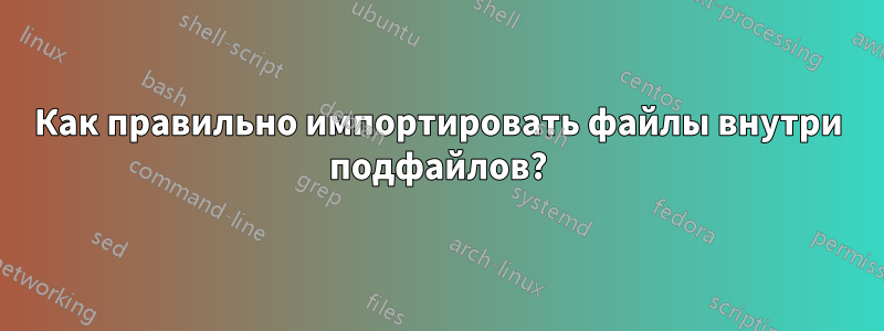 Как правильно импортировать файлы внутри подфайлов?