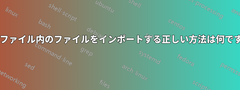 サブファイル内のファイルをインポートする正しい方法は何ですか?