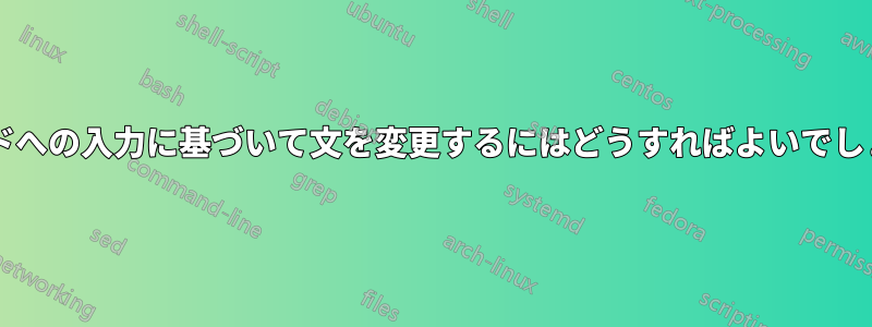 コマンドへの入力に基づいて文を変更するにはどうすればよいでしょうか?
