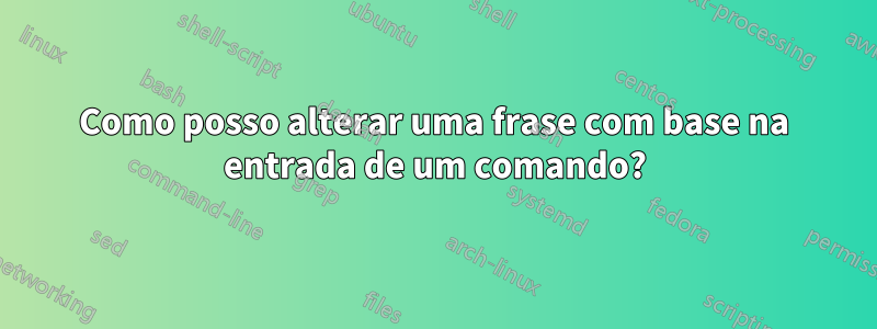 Como posso alterar uma frase com base na entrada de um comando?