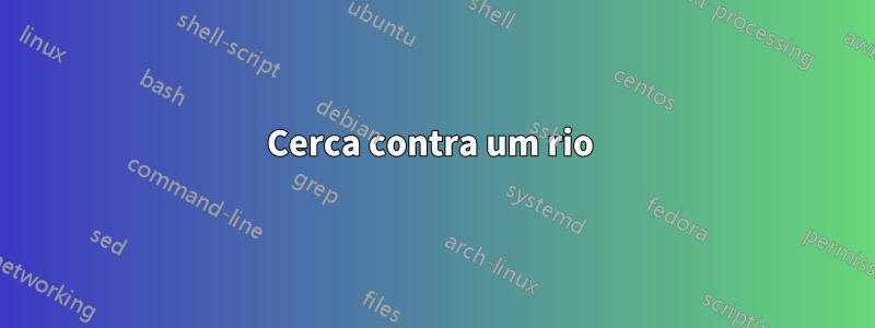 Cerca contra um rio 