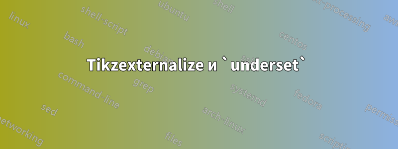 Tikzexternalize и `underset`