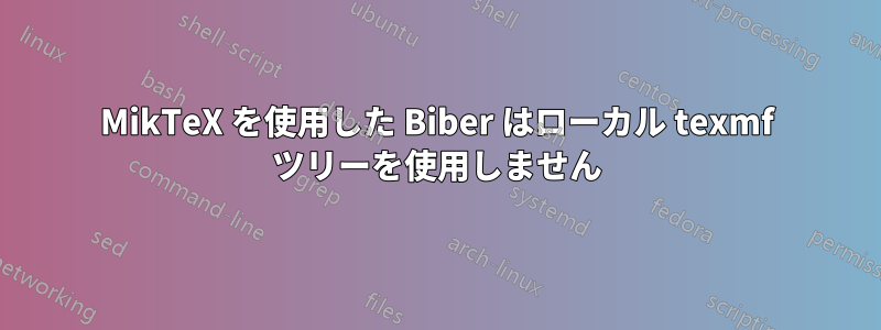 MikTeX を使用した Biber はローカル texmf ツリーを使用しません