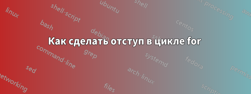 Как сделать отступ в цикле for