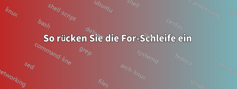 So rücken Sie die For-Schleife ein