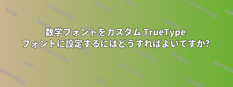 数学フォントをカスタム TrueType フォントに設定するにはどうすればよいですか?