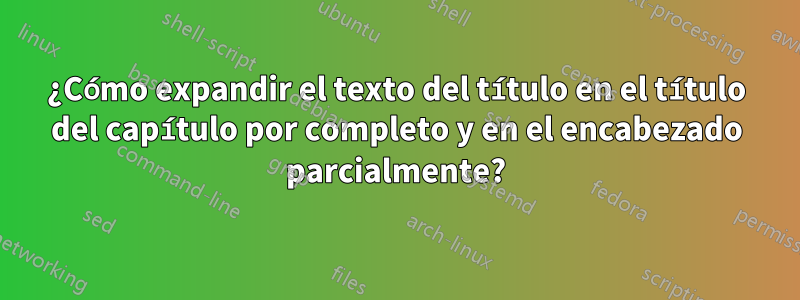 ¿Cómo expandir el texto del título en el título del capítulo por completo y en el encabezado parcialmente?