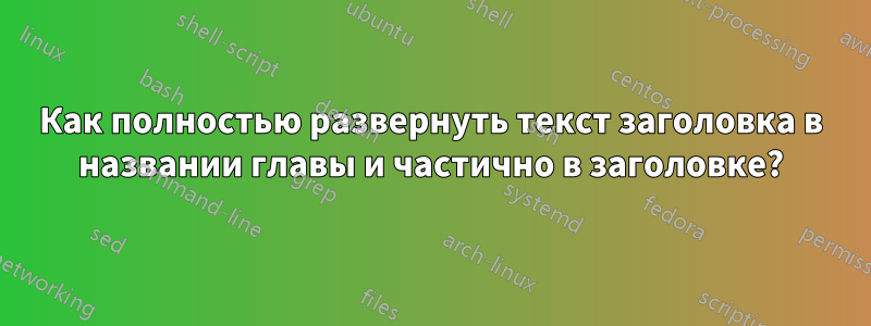 Как полностью развернуть текст заголовка в названии главы и частично в заголовке?