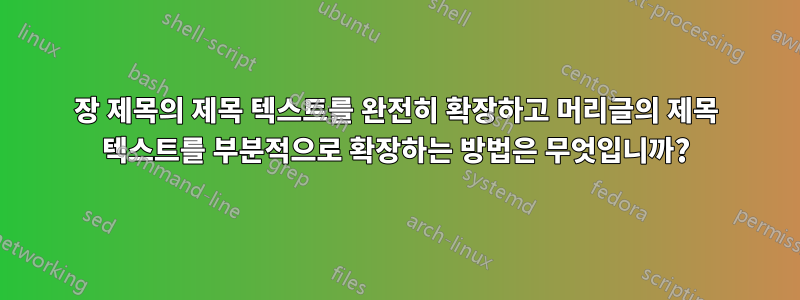 장 제목의 제목 텍스트를 완전히 확장하고 머리글의 제목 텍스트를 부분적으로 확장하는 방법은 무엇입니까?