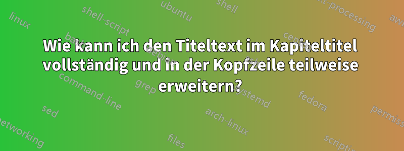 Wie kann ich den Titeltext im Kapiteltitel vollständig und in der Kopfzeile teilweise erweitern?