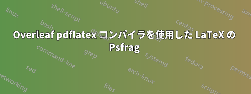 Overleaf pdflatex コンパイラを使用した LaTeX の Psfrag