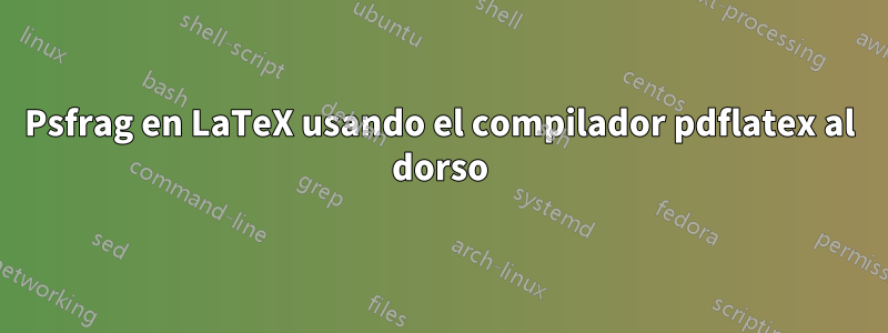 Psfrag en LaTeX usando el compilador pdflatex al dorso