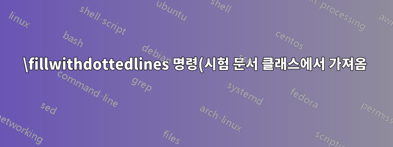 \fillwithdottedlines 명령(시험 문서 클래스에서 가져옴)은 테이블(Tabularray)에서 작동하지 않습니다. 왜? 고칠 수 있나요?