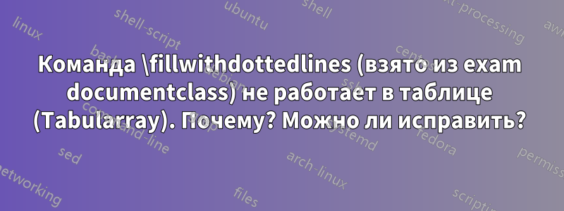 Команда \fillwithdottedlines (взято из exam documentclass) не работает в таблице (Tabularray). Почему? Можно ли исправить?